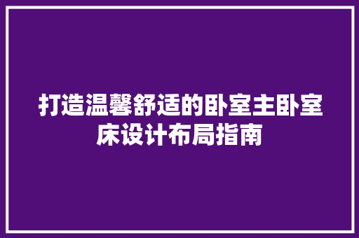打造温馨舒适的卧室主卧室床设计布局指南