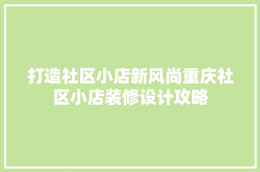 打造社区小店新风尚重庆社区小店装修设计攻略