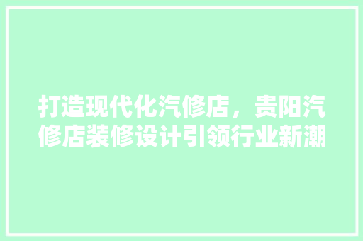 打造现代化汽修店，贵阳汽修店装修设计引领行业新潮流