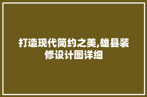 打造现代简约之美,雄县装修设计图详细