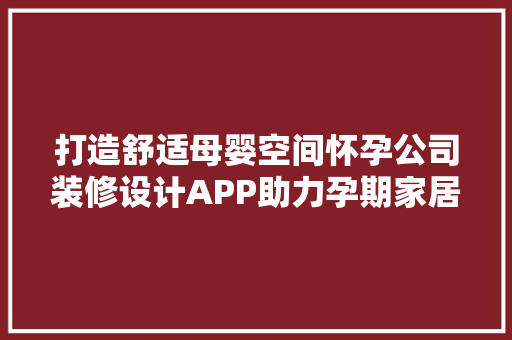 打造舒适母婴空间怀孕公司装修设计APP助力孕期家居升级