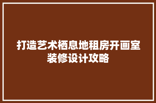 打造艺术栖息地租房开画室装修设计攻略