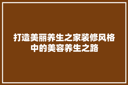 打造美丽养生之家装修风格中的美容养生之路