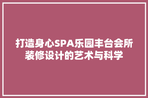 打造身心SPA乐园丰台会所装修设计的艺术与科学
