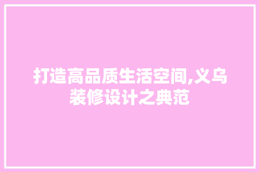 打造高品质生活空间,义乌装修设计之典范