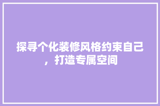 探寻个化装修风格约束自己，打造专属空间
