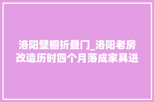 洛阳壁橱折叠门_洛阳老房改造历时四个月落成家具进场了效果很知足分享一下