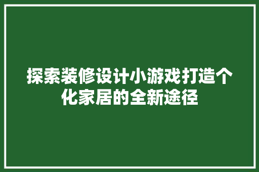 探索装修设计小游戏打造个化家居的全新途径