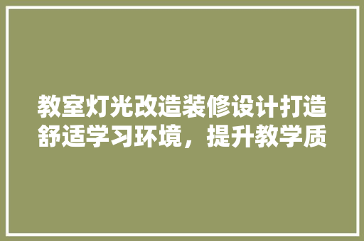 教室灯光改造装修设计打造舒适学习环境，提升教学质量