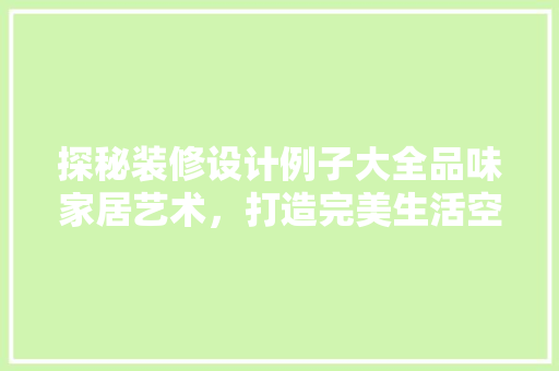探秘装修设计例子大全品味家居艺术，打造完美生活空间