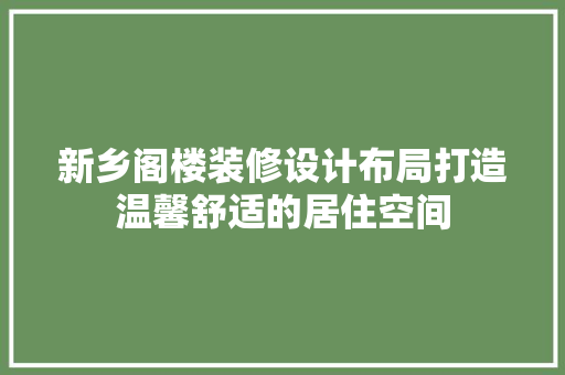 新乡阁楼装修设计布局打造温馨舒适的居住空间
