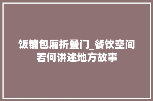 饭铺包厢折叠门_餐饮空间若何讲述地方故事