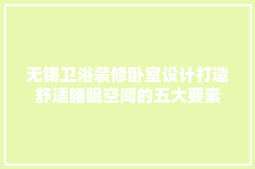 无锡卫浴装修卧室设计打造舒适睡眠空间的五大要素