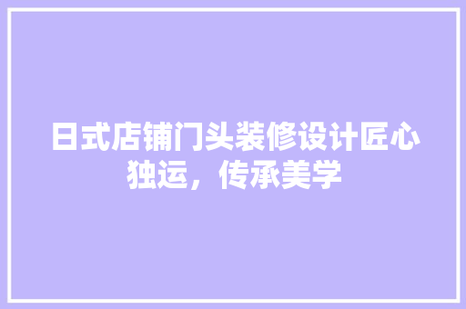 日式店铺门头装修设计匠心独运，传承美学
