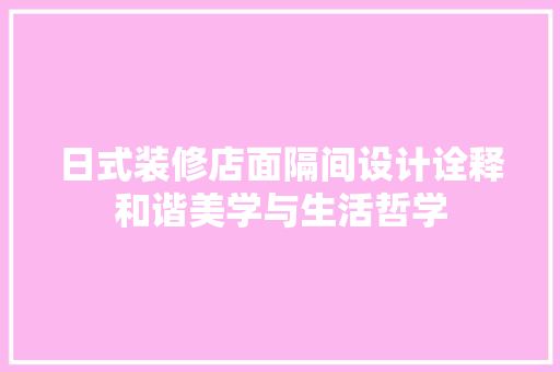 日式装修店面隔间设计诠释和谐美学与生活哲学