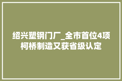绍兴塑钢门厂_全市首位4项柯桥制造又获省级认定