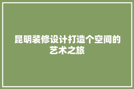昆明装修设计打造个空间的艺术之旅