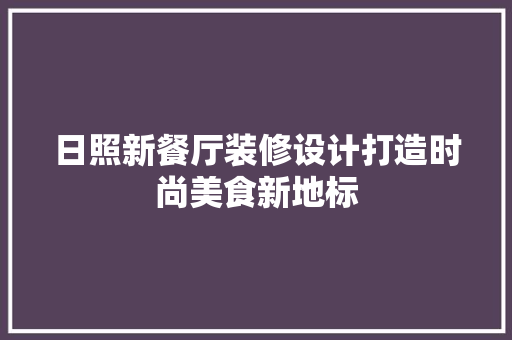 日照新餐厅装修设计打造时尚美食新地标