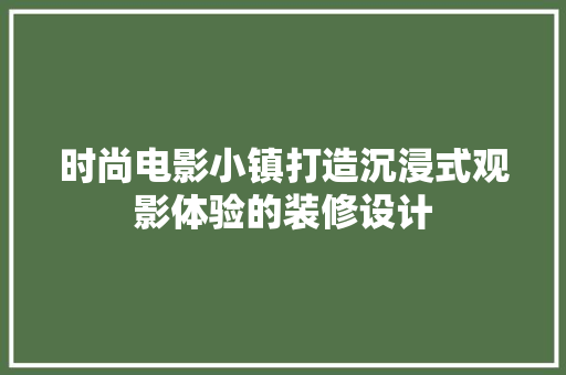 时尚电影小镇打造沉浸式观影体验的装修设计