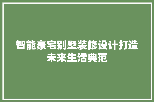 智能豪宅别墅装修设计打造未来生活典范