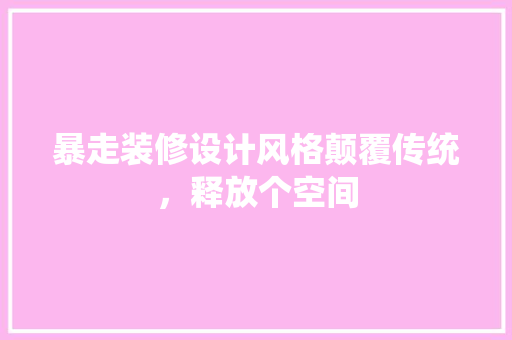 暴走装修设计风格颠覆传统，释放个空间
