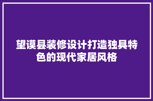 望谟县装修设计打造独具特色的现代家居风格