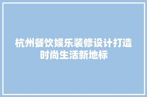 杭州餐饮娱乐装修设计打造时尚生活新地标