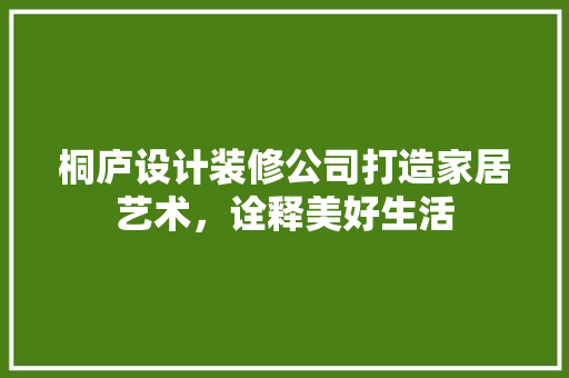 桐庐设计装修公司打造家居艺术，诠释美好生活