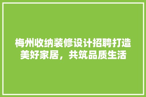 梅州收纳装修设计招聘打造美好家居，共筑品质生活