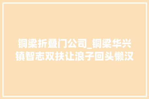 铜梁折叠门公司_铜梁华兴镇智志双扶让浪子回头懒汉变前辈