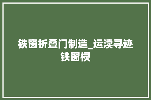 铁窗折叠门制造_运渎寻迹铁窗棂