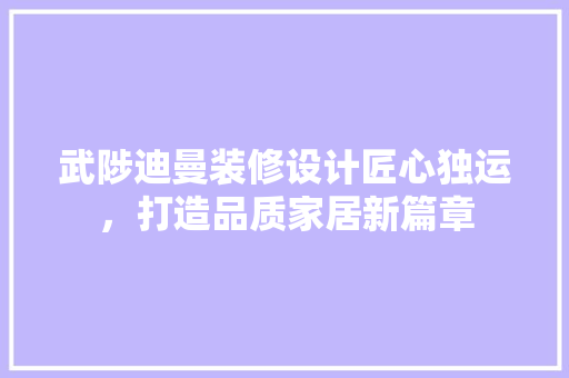 武陟迪曼装修设计匠心独运，打造品质家居新篇章