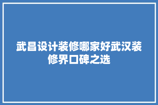 武昌设计装修哪家好武汉装修界口碑之选