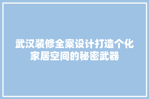 武汉装修全案设计打造个化家居空间的秘密武器