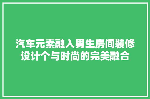 汽车元素融入男生房间装修设计个与时尚的完美融合