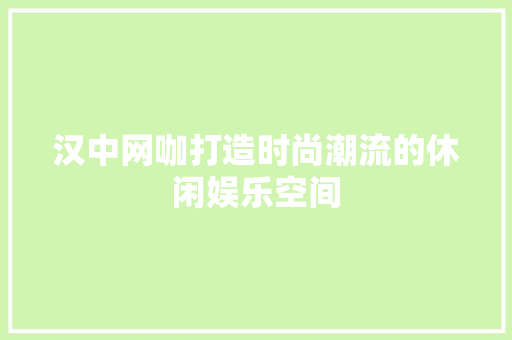 汉中网咖打造时尚潮流的休闲娱乐空间 实木门