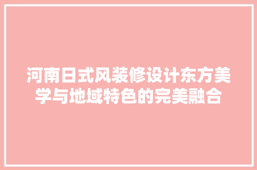 河南日式风装修设计东方美学与地域特色的完美融合