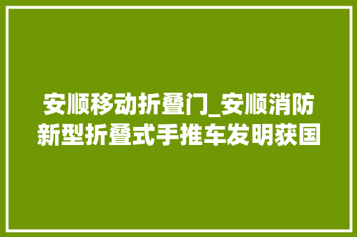 安顺移动折叠门_安顺消防新型折叠式手推车发明获国家专利