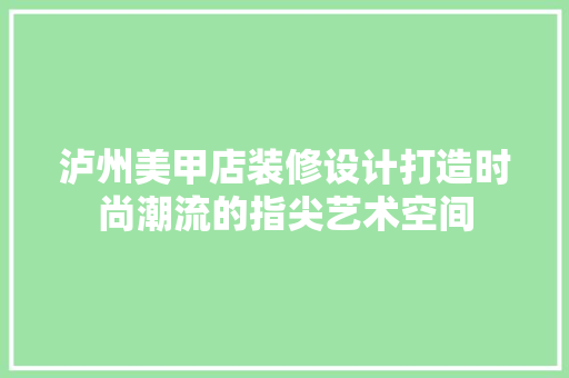 泸州美甲店装修设计打造时尚潮流的指尖艺术空间