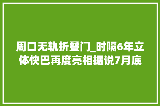 周口无轨折叠门_时隔6年立体快巴再度亮相据说7月底就将在秦皇岛实验上路当地回答没据说