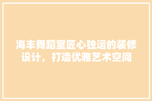 海丰舞蹈室匠心独运的装修设计，打造优雅艺术空间