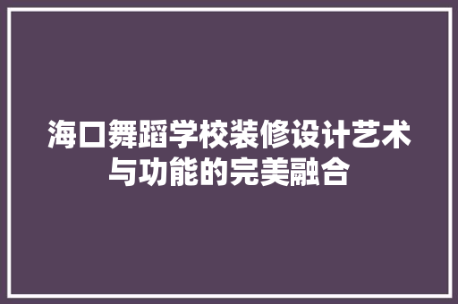 海口舞蹈学校装修设计艺术与功能的完美融合