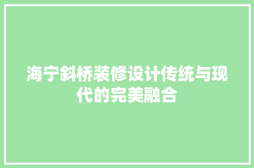 海宁斜桥装修设计传统与现代的完美融合