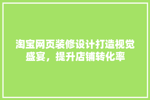 淘宝网页装修设计打造视觉盛宴，提升店铺转化率