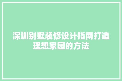 深圳别墅装修设计指南打造理想家园的方法