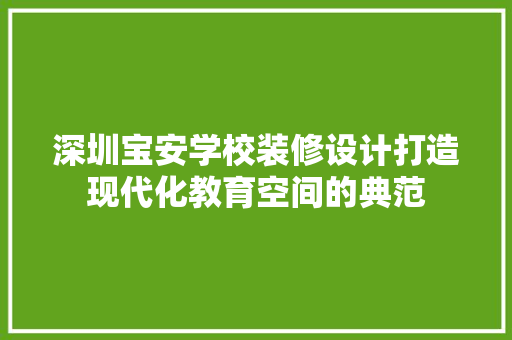 深圳宝安学校装修设计打造现代化教育空间的典范