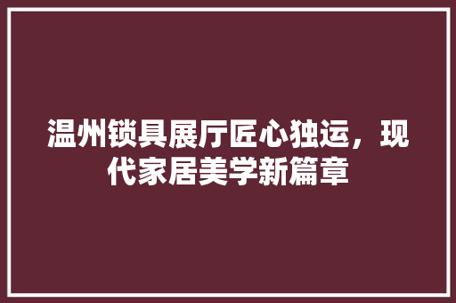 温州锁具展厅匠心独运，现代家居美学新篇章