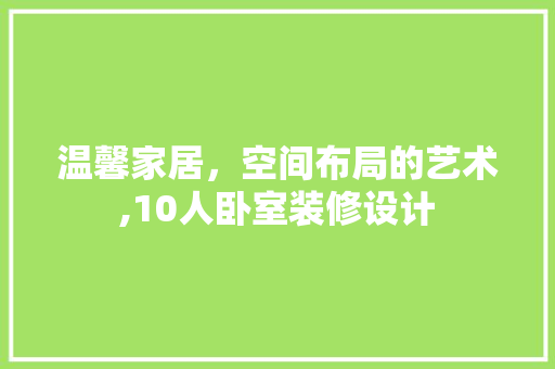 温馨家居，空间布局的艺术,10人卧室装修设计