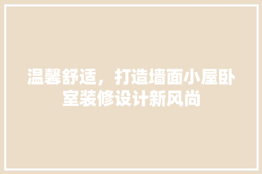 温馨舒适，打造墙面小屋卧室装修设计新风尚