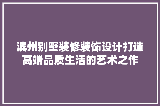 滨州别墅装修装饰设计打造高端品质生活的艺术之作